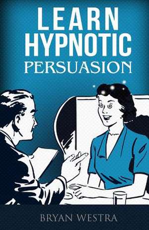 Learn Hypnotic Persuasion de Bryan Westra