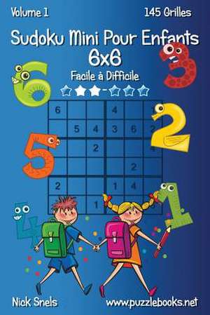 Sudoku Mini Pour Enfants 6x6 - Facile a Difficile - Volume 1 - 145 Grilles de Nick Snels