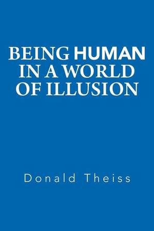 Being Human in a World of Illusion de Donald Theiss