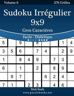 Sudoku Irregulier 9x9 Gros Caracteres - Facile a Diabolique - Volume 6 - 276 Grilles de Nick Snels