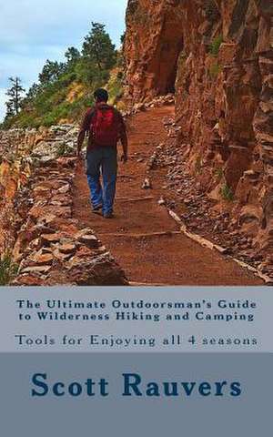 The Ultimate Outdoorsman's Guide to Wilderness Hiking and Camping de MR Scott Rauvers