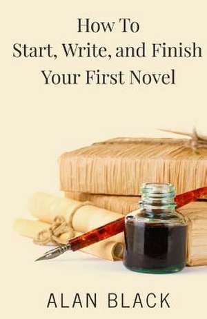 How to Start, Write, and Finish Your First Novel de Alan Black