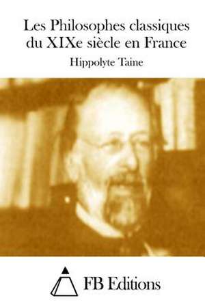 Les Philosophes Classiques Du Xixe Siecle En France de Hippolyte Taine