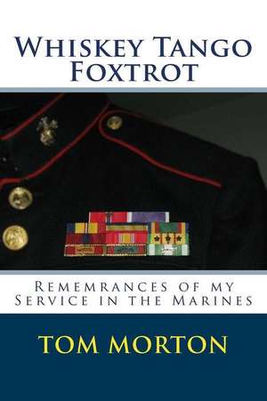 Whiskey Tango Foxtrot: Remembrances of My Service in the Marines de Tom Morton