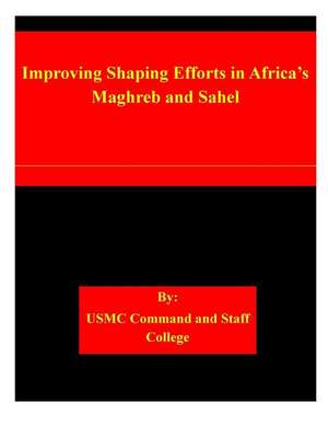 Improving Shaping Efforts in Africa's Maghreb and Sahel de Usmc Command and Staff College