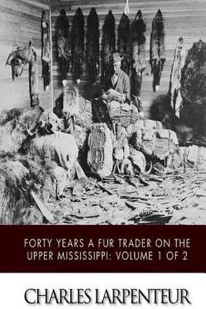 Forty Years a Fur Trader on the Upper Missouri de Charles Larpenteur