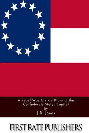 A Rebel War Clerk's Diary at the Confederate States Capital de J. B. Jones