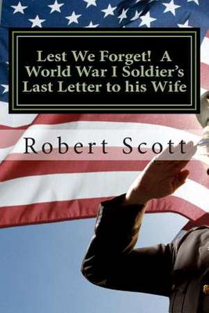 Lest We Forget! a World War I Soldier's Last Letter to His Wife de Robert Scott