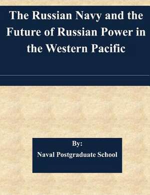 The Russian Navy and the Future of Russian Power in the Western Pacific de Naval Postgraduate School