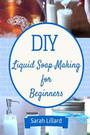 DIY Liquid Soap Making for Beginners de Sarah Lillard