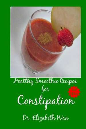 Healthy Smoothie Recipes for Constipation 2nd Edition de Dr Elizabeth Wan