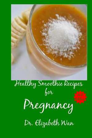 Healthy Smoothie Recipes for Pregnancy 2nd Edition de Dr Elizabeth Wan