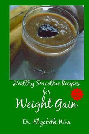 Healthy Smoothie Recipes for Weight Gain 2nd Edition de Dr Elizabeth Wan