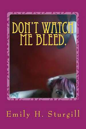 Don't Watch Me Bleed. de Emily H. Sturgill