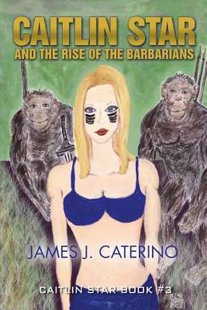 Caitlin Star and the Rise of the Barbarians de James J. Caterino