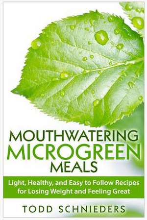 Mouthwatering Microgreen Meals de Todd Schnieders