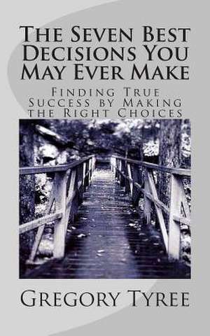 The Seven Best Decisions You May Ever Make de Gregory Tyree