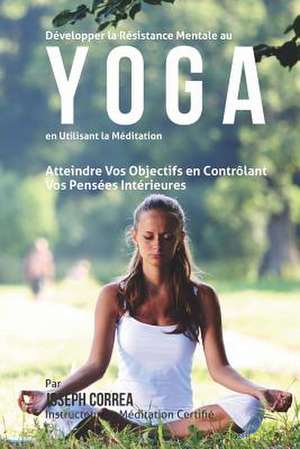 Developper La Resistance Mentale Au Yoga En Utilisant La Meditation de Correa (Instructeur Certifie De Meditati