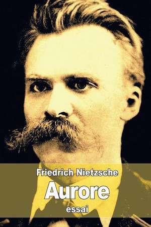 Aurore: Réflexions sur les préjugés moraux de Friedrich Wilhelm Nietzsche