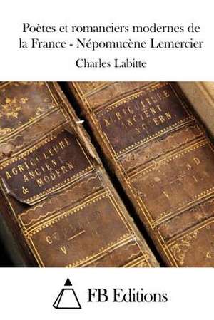 Poetes Et Romanciers Modernes de La France - Nepomucene Lemercier de Charles Labitte