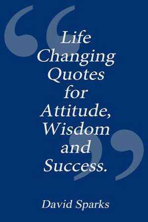 Life Changing Quotes for Attitude, Wisdom and Success de David Sparks