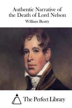 Authentic Narrative of the Death of Lord Nelson de William Beatty