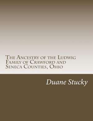 The Ancestry of the Ludwig Family of Crawford and Seneca Counties, Ohio de Duane Stucky