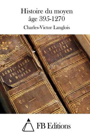 Histoire Du Moyen Age 395-1270 de Charles-Victor Langlois