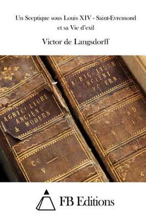 Un Sceptique Sous Louis XIV - Saint-Evremond Et Sa Vie D'Exil de Victor De Langsdorff