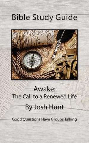 Bible Study Guide -- Awake; The Call to a Renewed Life de Josh Hunt