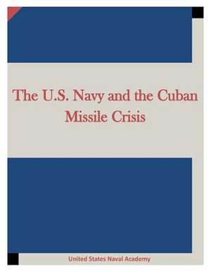 The U.S. Navy and the Cuban Missile Crisis de United States Naval Academy