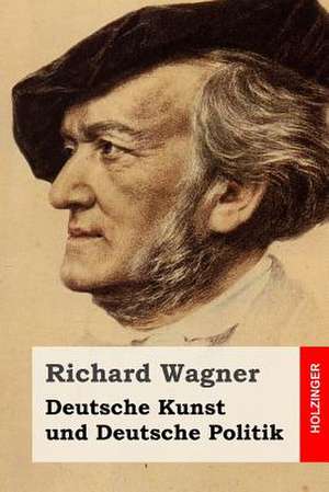 Deutsche Kunst Und Deutsche Politik de Richard Wagner