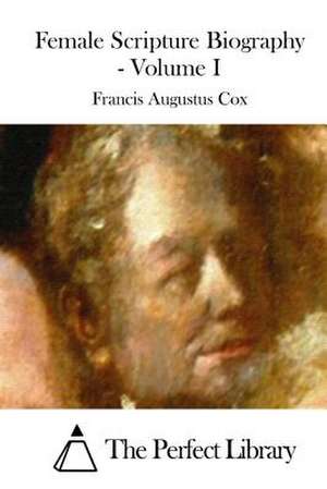 Female Scripture Biography - Volume I de Francis Augustus Cox