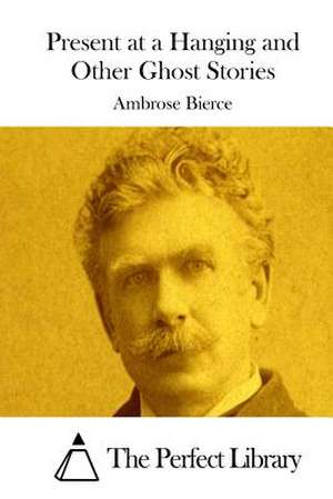 Present at a Hanging and Other Ghost Stories de Ambrose Bierce