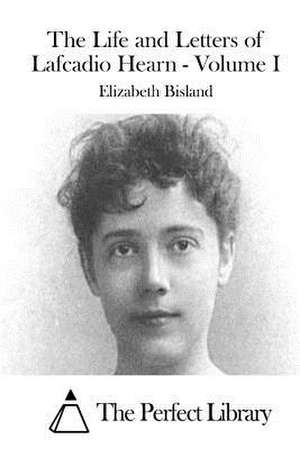 The Life and Letters of Lafcadio Hearn - Volume I de Elizabeth Bisland