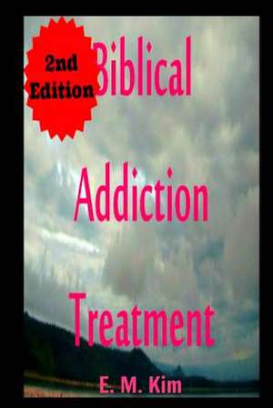 Biblical Addiction Treatment 2nd Edition de E. M. Kim