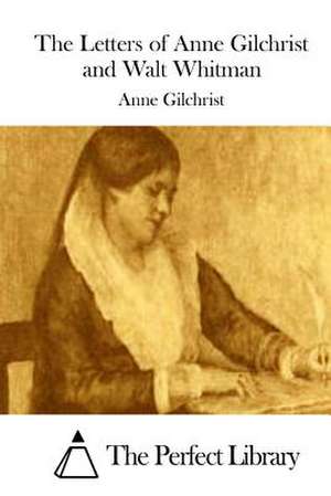 The Letters of Anne Gilchrist and Walt Whitman de Anne Gilchrist