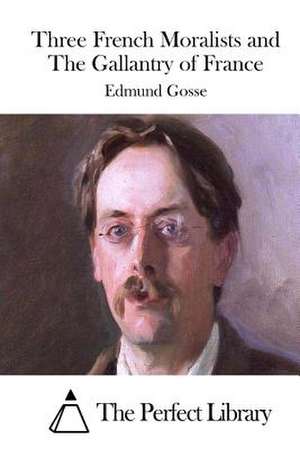 Three French Moralists and the Gallantry of France de Edmund Gosse