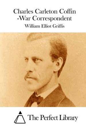 Charles Carleton Coffin -War Correspondent de William Elliot Griffis