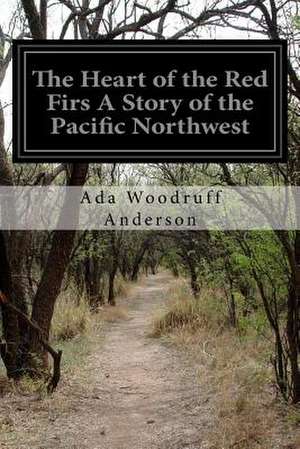 The Heart of the Red Firs a Story of the Pacific Northwest de ADA Woodruff Anderson