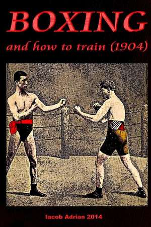 Boxing and How to Train (1904) de Iacob Adrian