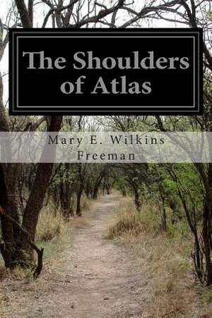 The Shoulders of Atlas de Mary E. Wilkins Freeman