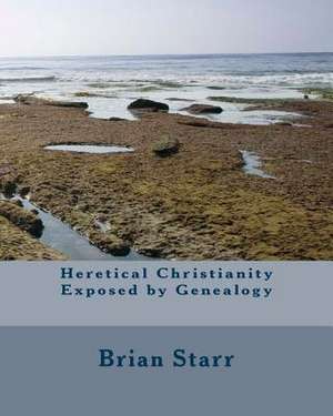 Heretical Christianity Exposed by Genealogy de Starr, MR Brian Daniel