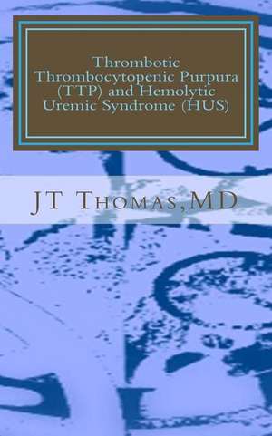 Thrombotic Thrombocytopenic Purpura (Ttp) and Hemolytic Uremic Syndrome (Hus) de Jt Thomas MD