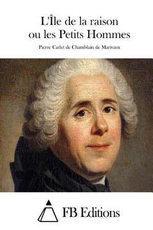 L'Ile de La Raison Ou Les Petits Hommes de Pierre Carlet De Chamblain De Marivaux