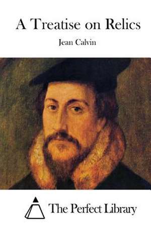 A Treatise on Relics de Jean Calvin