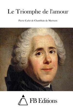 Le Triomphe de L'Amour de Pierre Carlet De Chamblain De Marivaux