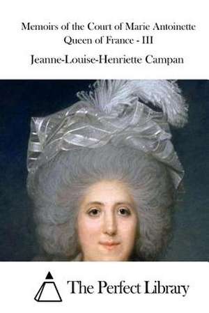 Memoirs of the Court of Marie Antoinette Queen of France - III de Jeanne-Louise-Henriette Campan