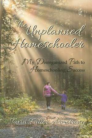 The Unplanned Homeschooler de Tavia Fuller Armstrong