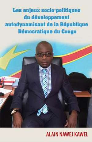 Les Enjeux Socio-Politiques Du Developpement Autodynamisant de La Republique Democratique Du Congo de Alain Nawej Kawel